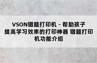 VSON错题打印机 - 帮助孩子提高学习效率的打印神器 错题打印机功能介绍